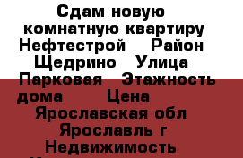 Сдам новую 2-комнатную квартиру (Нефтестрой) › Район ­ Щедрино › Улица ­ Парковая › Этажность дома ­ 3 › Цена ­ 10 500 - Ярославская обл., Ярославль г. Недвижимость » Квартиры аренда   